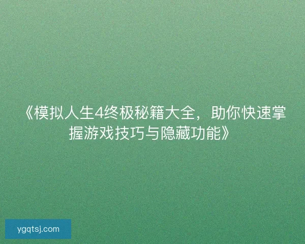 《模拟人生4终极秘籍大全，助你快速掌握游戏技巧与隐藏功能》