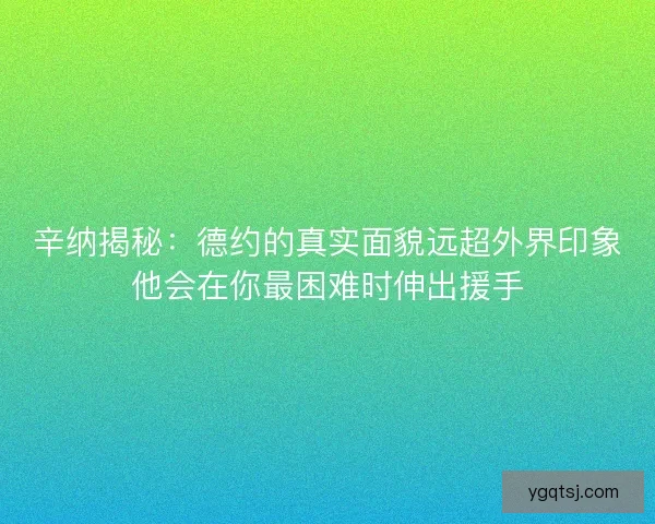 辛纳揭秘：德约的真实面貌远超外界印象他会在你最困难时伸出援手