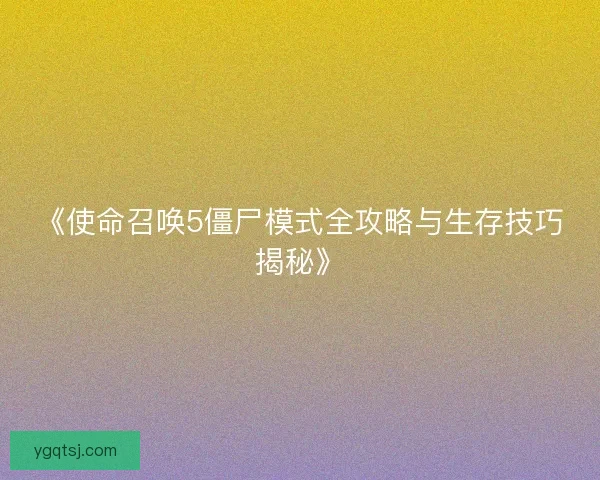《使命召唤5僵尸模式全攻略与生存技巧揭秘》