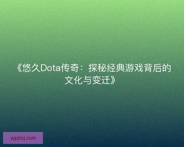 《悠久Dota传奇：探秘经典游戏背后的文化与变迁》