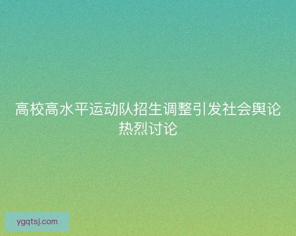 高校高水平运动队招生调整引发社会舆论热烈讨论