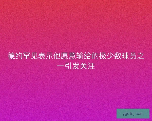 德约罕见表示他愿意输给的极少数球员之一引发关注 德约罕见表示他愿意输给的极少数球员之一引发关注