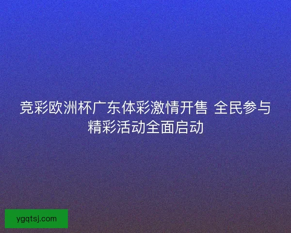 竞彩欧洲杯广东体彩激情开售 全民参与精彩活动全面启动