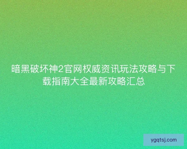 暗黑破坏神2官网权威资讯玩法攻略与下载指南大全最新攻略汇总 暗黑破坏神2官网权威资讯玩法攻略与下载指南大全最新攻略汇总